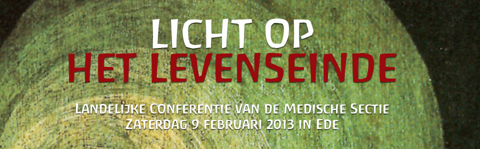 Licht op het Levenseinde - 
    Landelijke Conferentie van de Medische Sectie Zaterdag 9 februari 2013 in Ede
